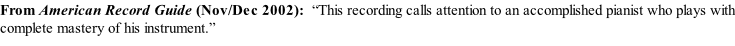From American Record Guide (Nov/Dec 2002):  “This recording calls attention to an accomplished pianist who plays with complete mastery of his instrument.”
