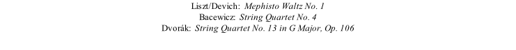 Liszt/Devich:  Mephisto Waltz No. 1 Bacewicz:  String Quartet No. 4 Dvorák:  String Quartet No. 13 in G Major, Op. 106