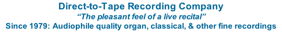 Direct-to-Tape Recording Company “The pleasant feel of a live recital” Since 1979: Audiophile quality organ, classical, & other fine recordings