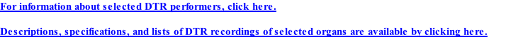 For information about selected DTR performers, click here.  Descriptions, specifications, and lists of DTR recordings of selected organs are available by clicking here.