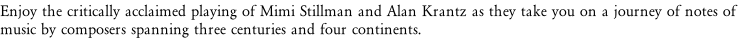 Enjoy the critically acclaimed playing of Mimi Stillman and Alan Krantz as they take you on a journey of notes of music by composers spanning three centuries and four continents.